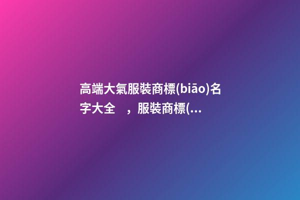 高端大氣服裝商標(biāo)名字大全，服裝商標(biāo)怎么起名？